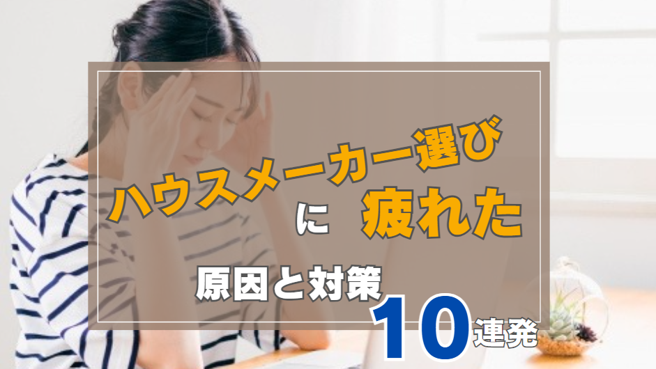 アイキャッチ_ハウスメーカー選びに疲れた原因と対策10連発